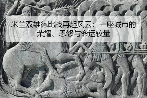 mi-lan-shuang-xiong-de-bi-zhan-zai-qi-feng-yun-yi-zuo-cheng-shi-de-rong-yao-en-yuan-yu-ming-yun-jiao-liang-3-753.jpg