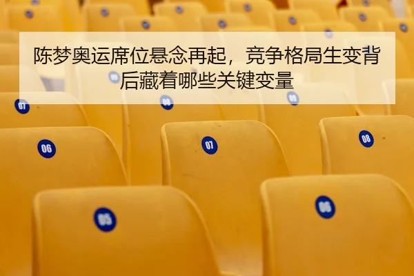 陈梦奥运席位悬念再起，竞争格局生变背后藏着哪些关键变量
