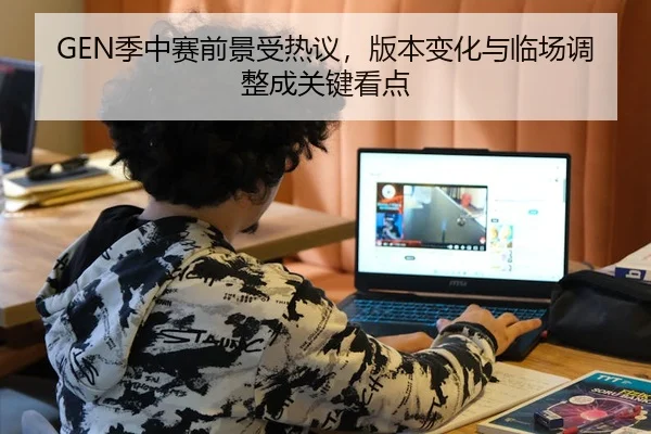 GEN季中赛前景受热议，版本变化与临场调整成关键看点